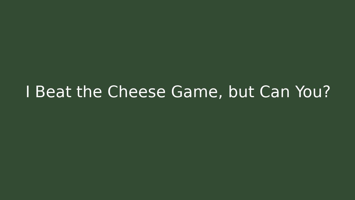 I Beat the Cheese Game, but Can You?