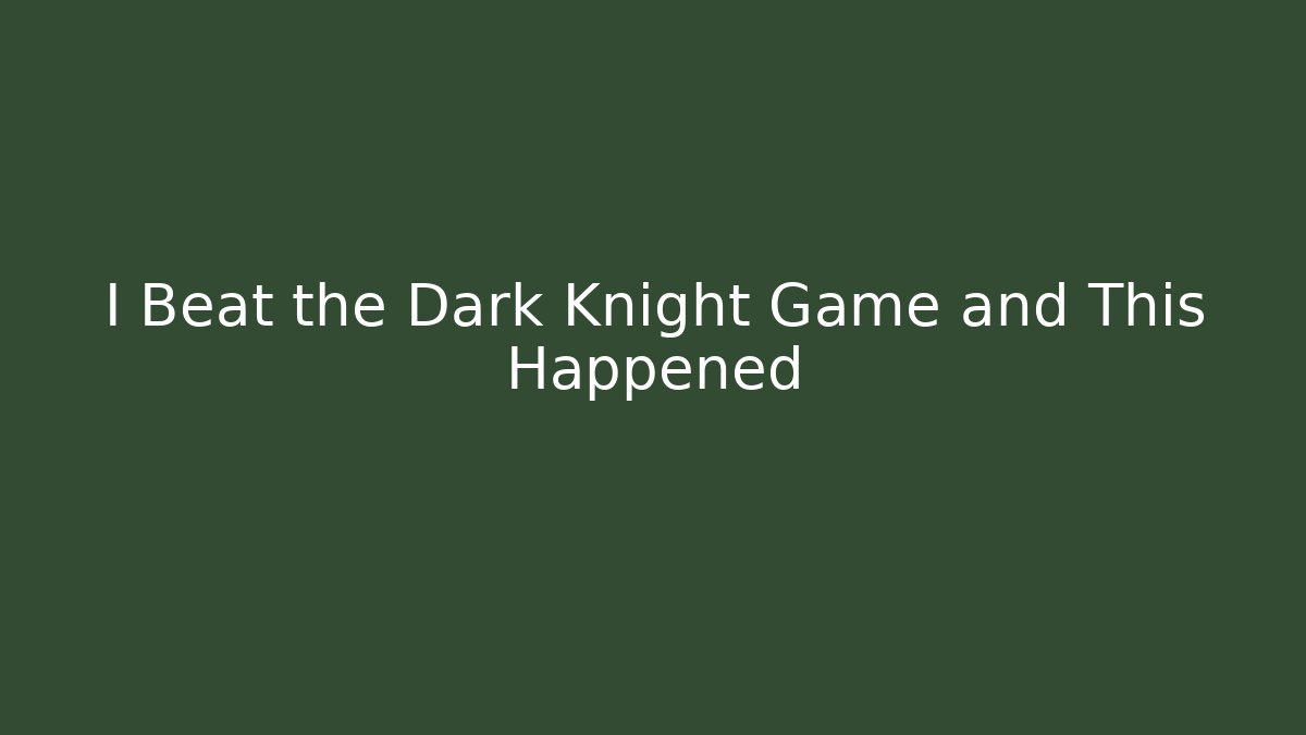 I Beat the Dark Knight Game and This Happened