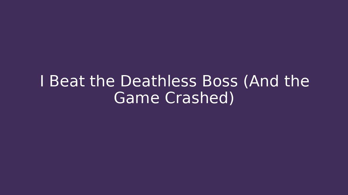 I Beat the Deathless Boss (And the Game Crashed)