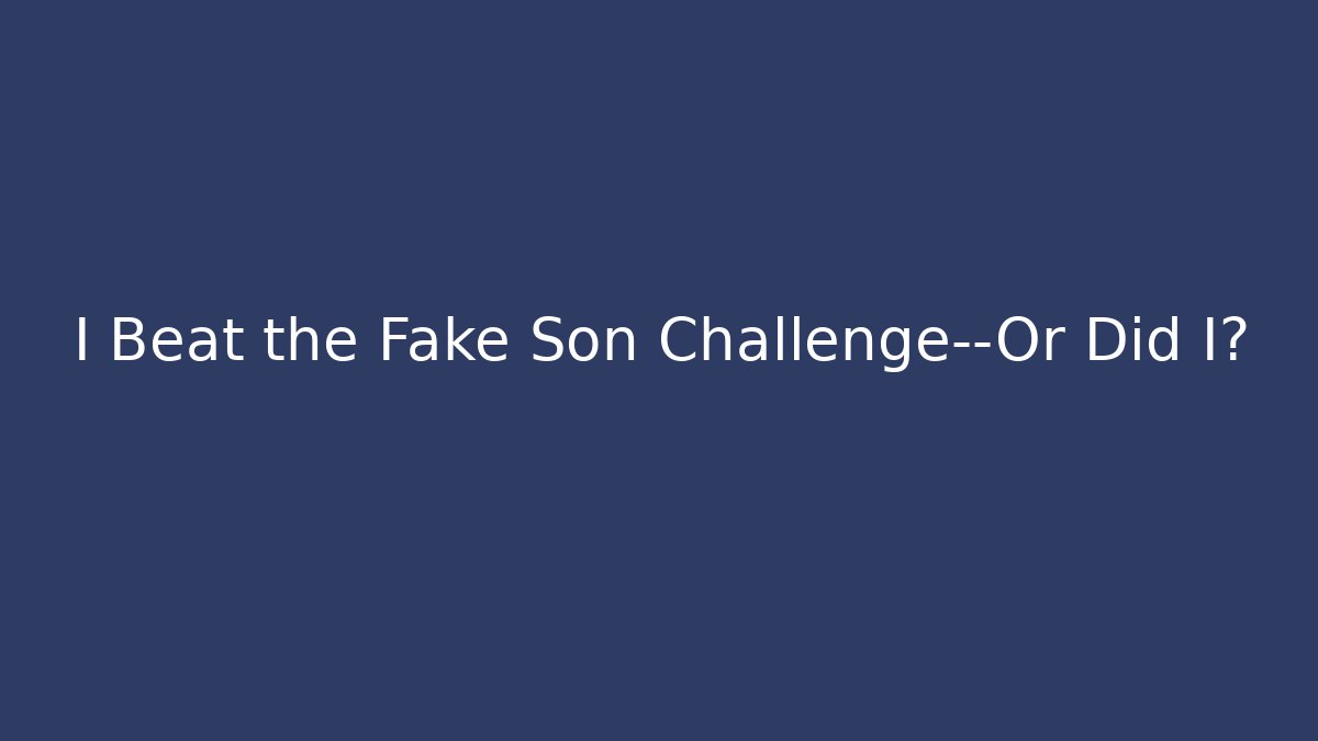 I Beat the Fake Son Challenge—Or Did I?