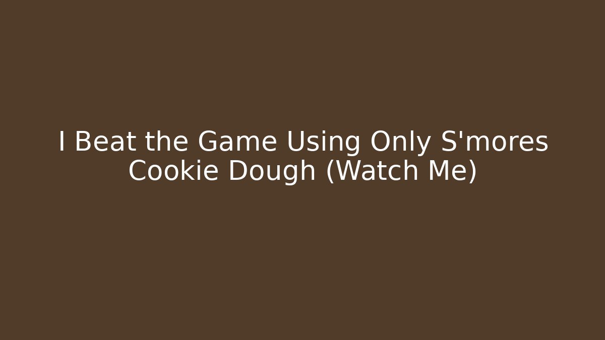 I Beat the Game Using Only S'mores Cookie Dough (Watch Me)