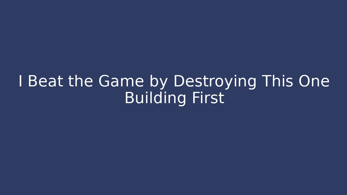 I Beat the Game by Destroying This One Building First