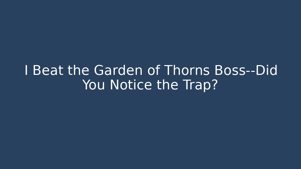 I Beat the Garden of Thorns Boss—Did You Notice the Trap?