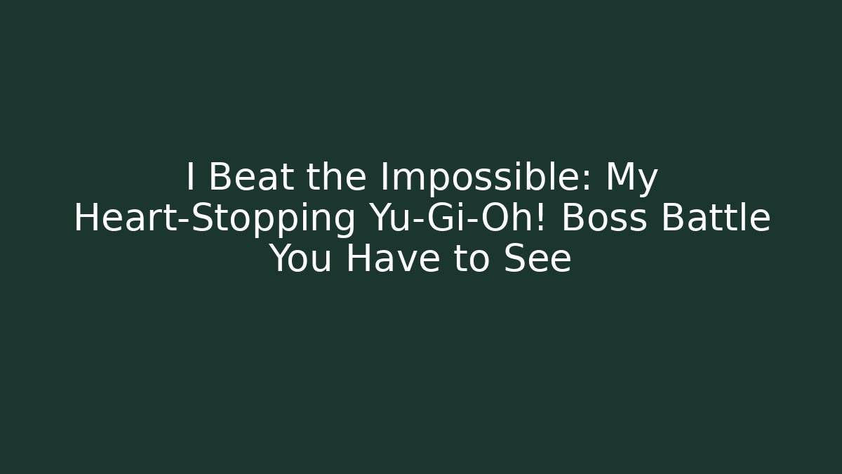 I Beat the Impossible: My Heart-Stopping Yu-Gi-Oh! Boss Battle You Have to See