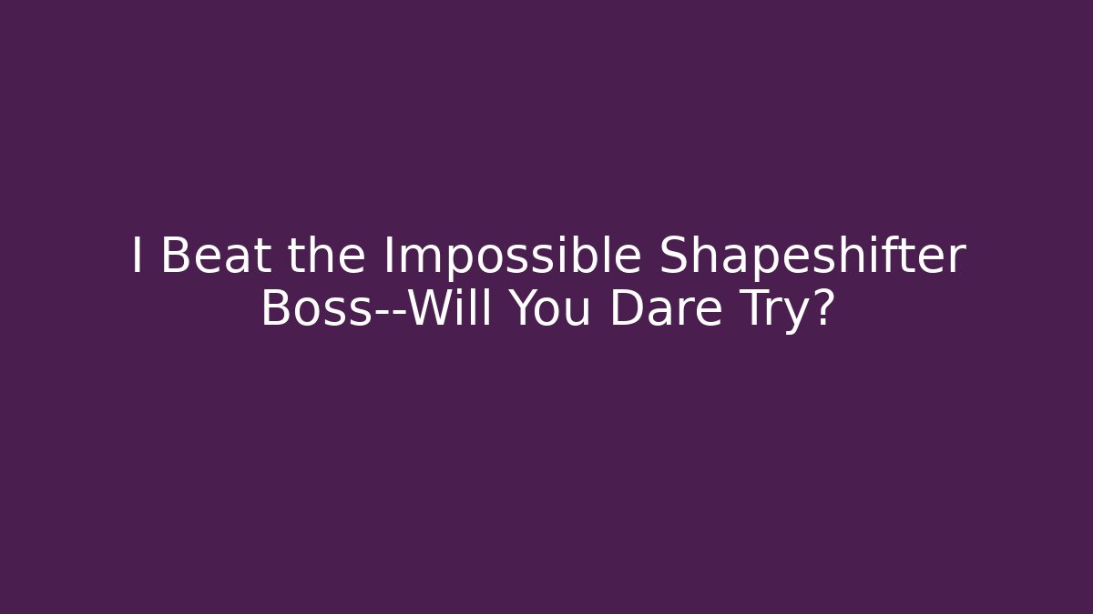 I Beat the Impossible Shapeshifter Boss—Will You Dare Try?