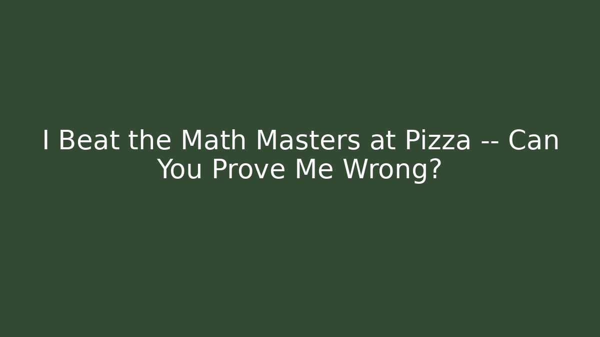 I Beat the Math Masters at Pizza — Can You Prove Me Wrong?