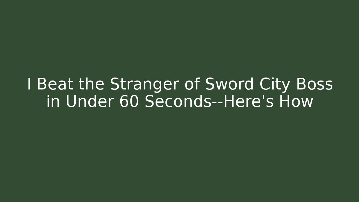 I Beat the Stranger of Sword City Boss in Under 60 Seconds—Here’s How