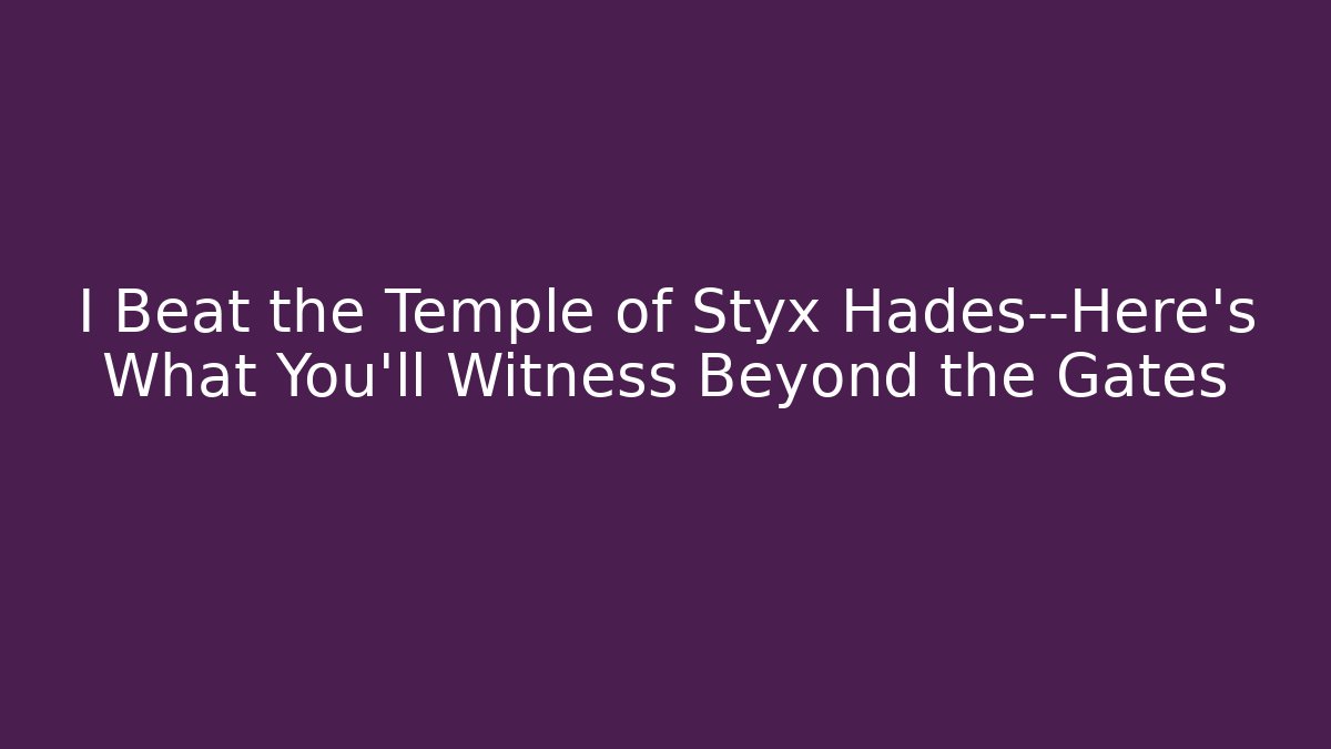 I Beat the Temple of Styx Hades—Here's What You'll Witness Beyond the Gates
