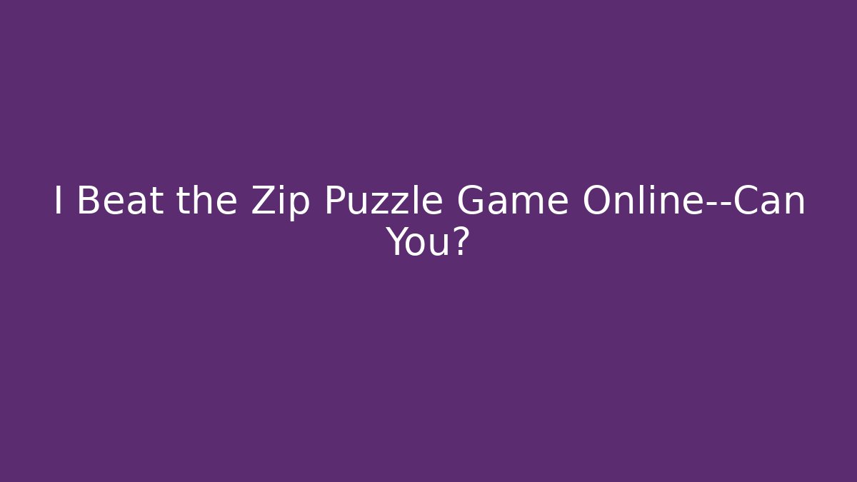 I Beat the Zip Puzzle Game Online—Can You?