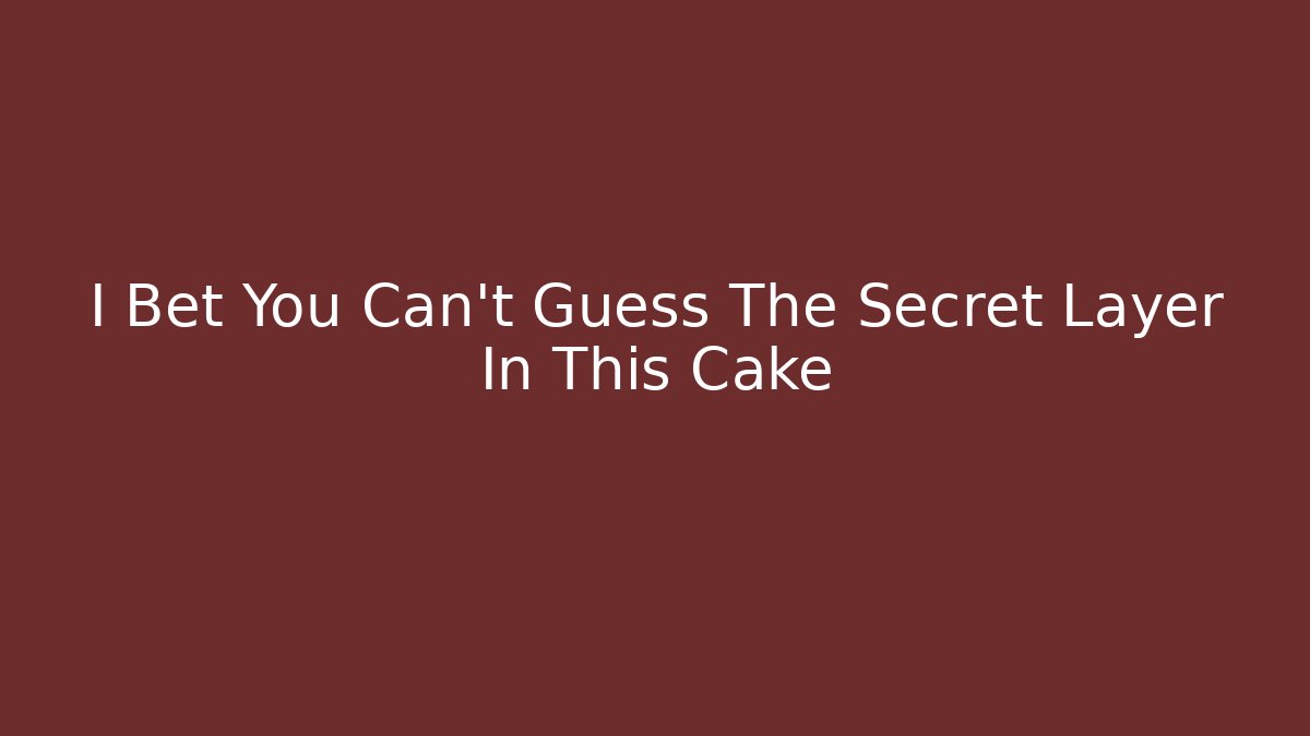 I Bet You Can't Guess The Secret Layer In This Cake