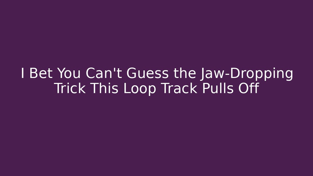 I Bet You Can't Guess the Jaw-Dropping Trick This Loop Track Pulls Off