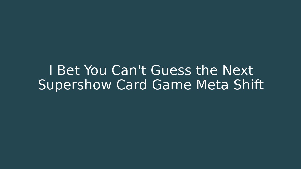 I Bet You Can't Guess the Next Supershow Card Game Meta Shift