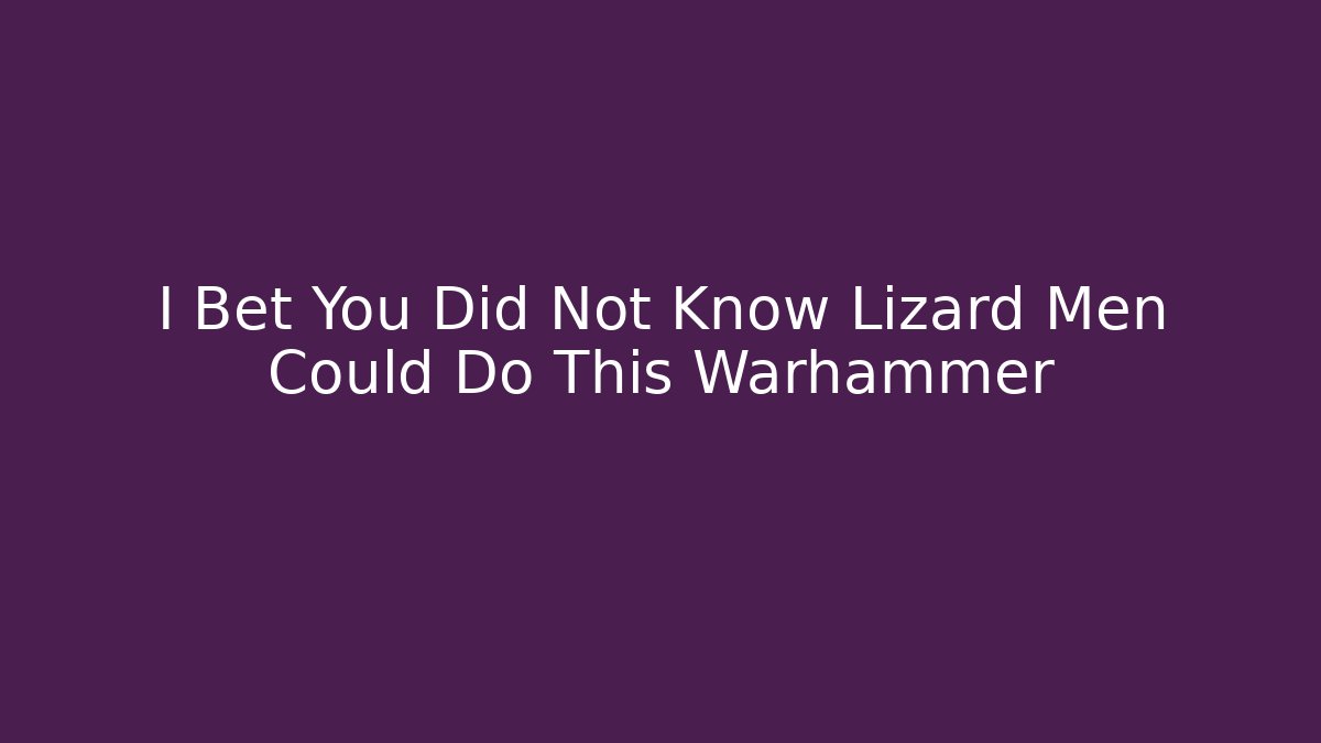 I Bet You Did Not Know Lizard Men Could Do This Warhammer