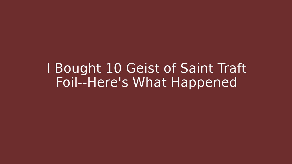 I Bought 10 Geist of Saint Traft Foil—Here's What Happened