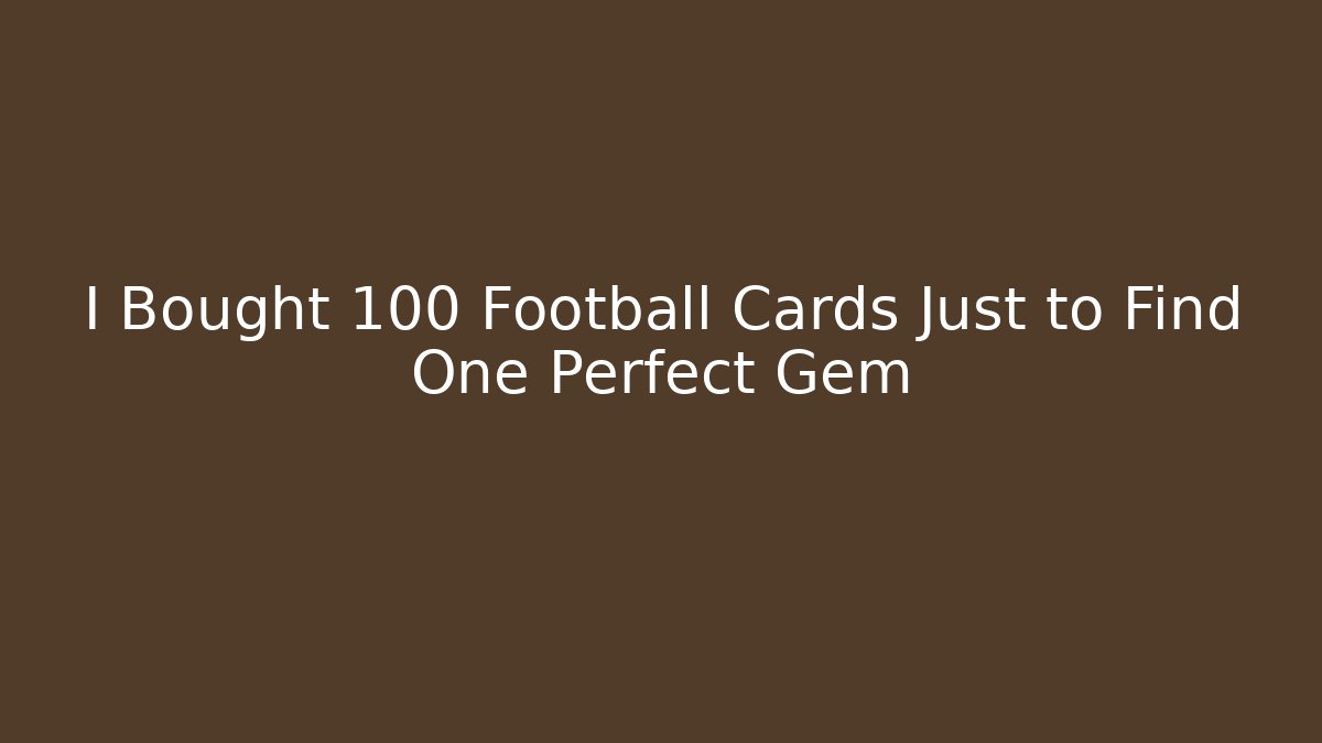 I Bought 100 Football Cards Just to Find One Perfect Gem