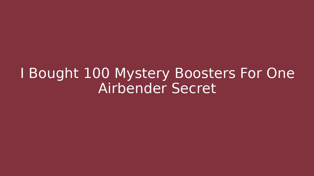 I Bought 100 Mystery Boosters For One Airbender Secret