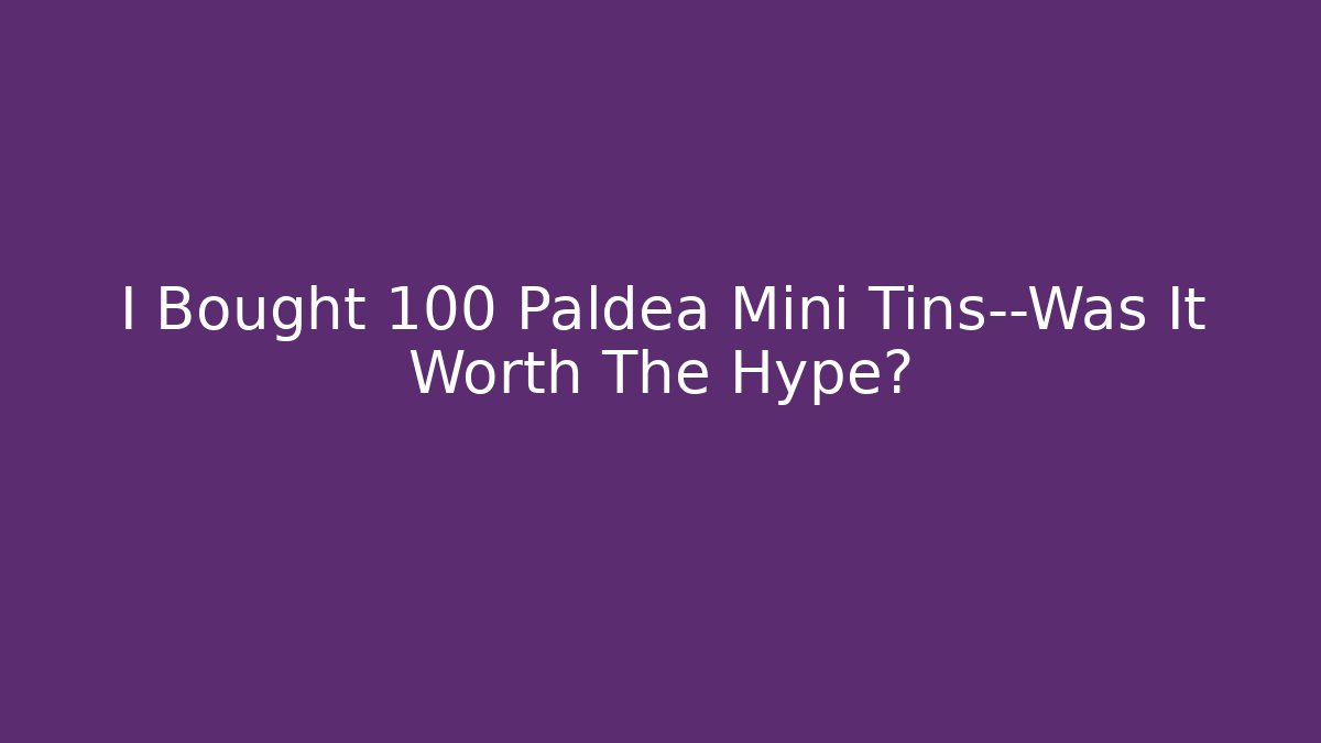 I Bought 100 Paldea Mini Tins—Was It Worth The Hype?