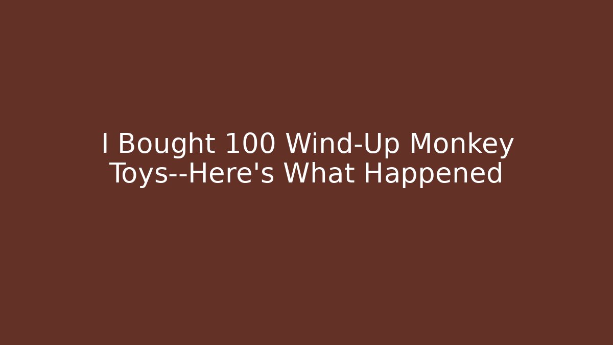 I Bought 100 Wind-Up Monkey Toys—Here’s What Happened