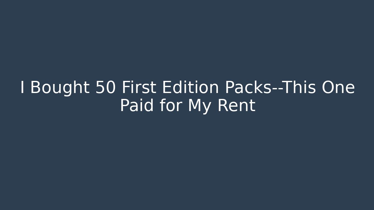 I Bought 50 First Edition Packs—This One Paid for My Rent