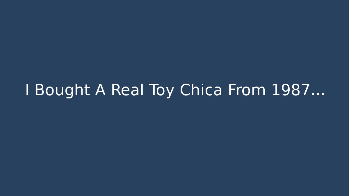 I Bought A Real Toy Chica From 1987…
