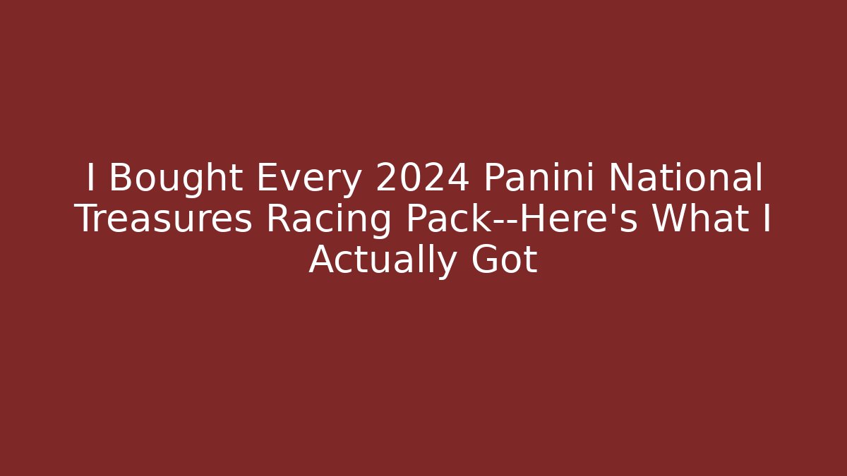 I Bought Every 2024 Panini National Treasures Racing Pack—Here's What I Actually Got