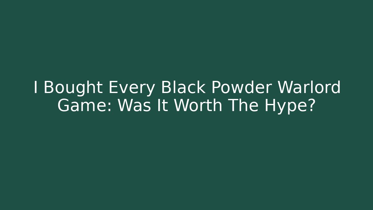 I Bought Every Black Powder Warlord Game: Was It Worth The Hype?