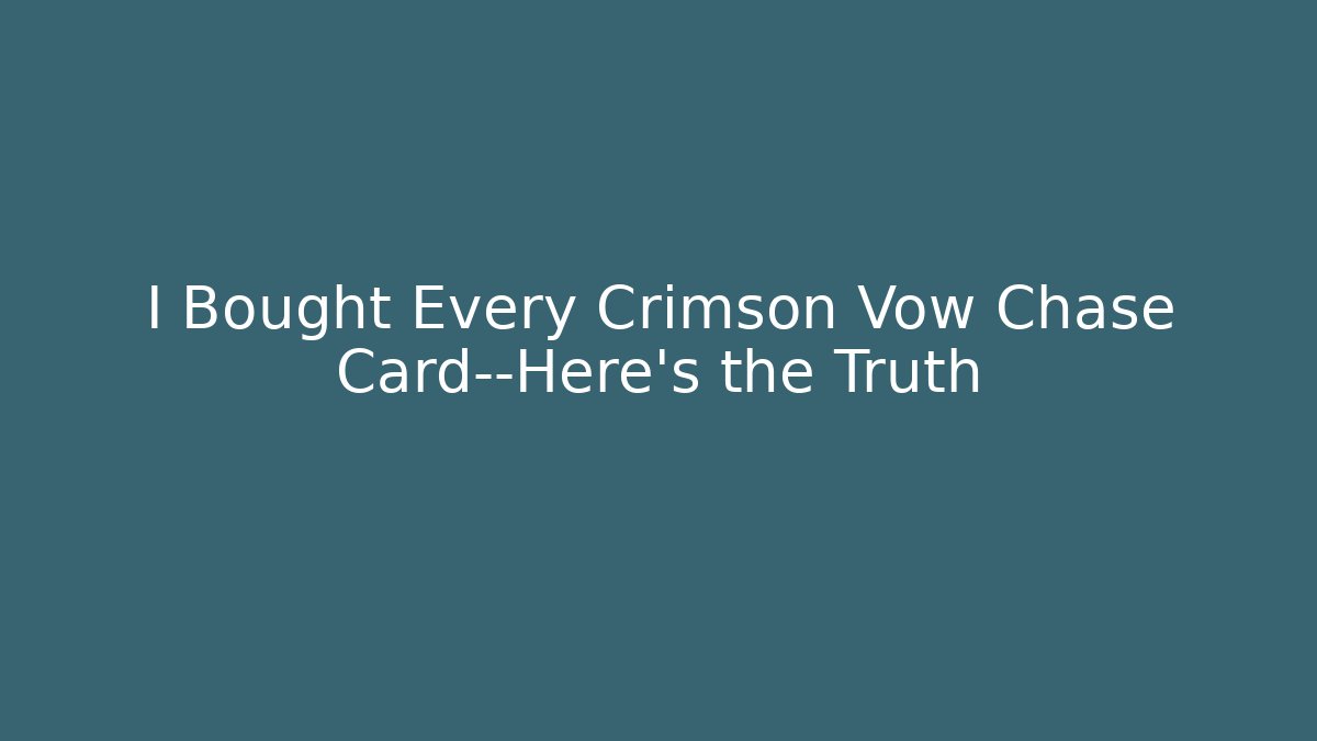 I Bought Every Crimson Vow Chase Card—Here's the Truth