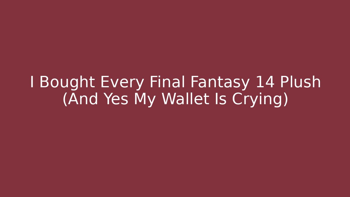 I Bought Every Final Fantasy 14 Plush (And Yes My Wallet Is Crying)