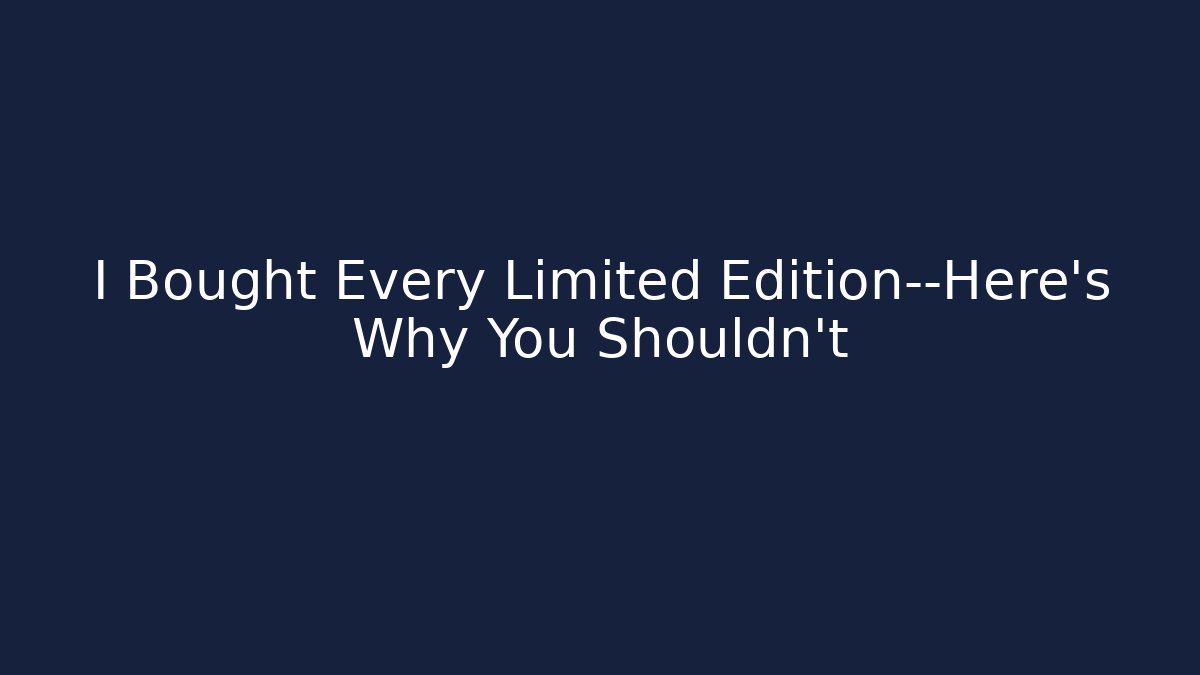 I Bought Every Limited Edition—Here’s Why You Shouldn’t