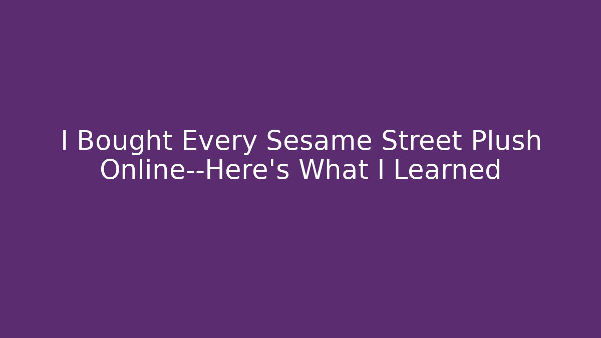 I Bought Every Sesame Street Plush Online—Here's What I Learned