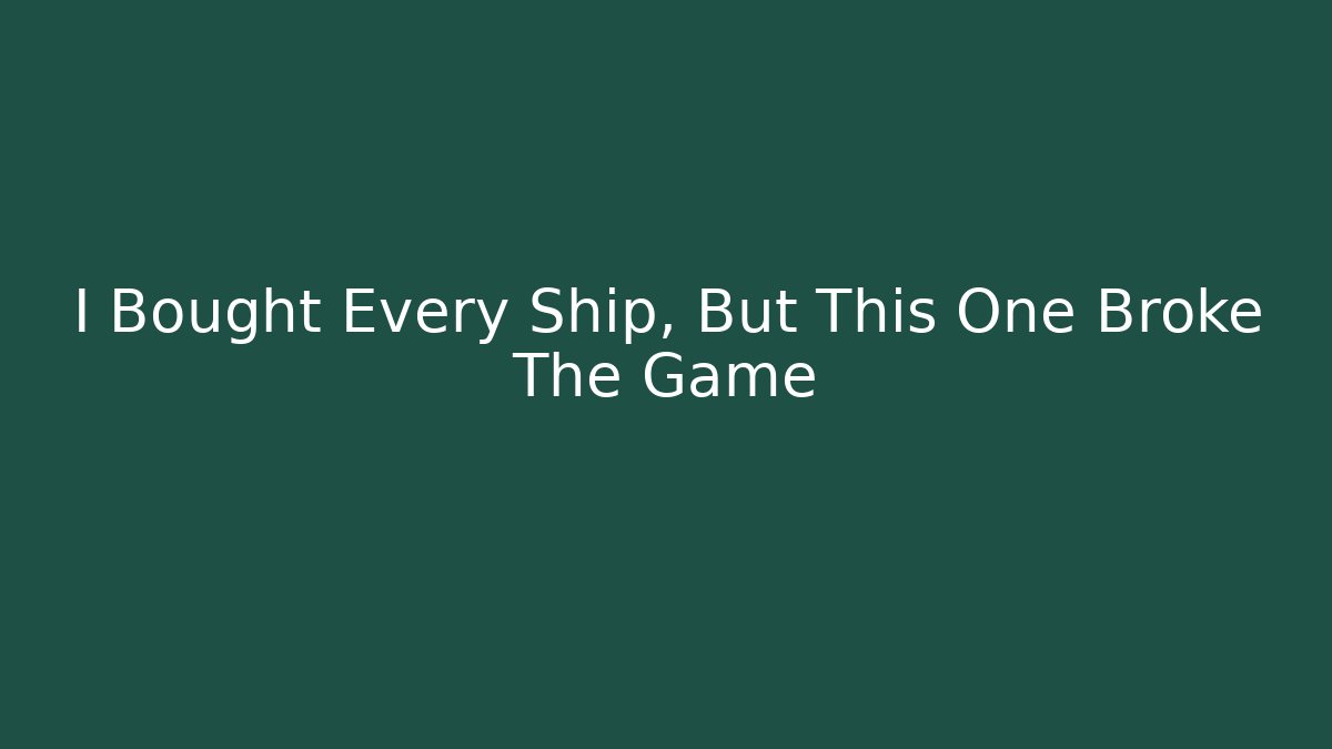 I Bought Every Ship, But This One Broke The Game