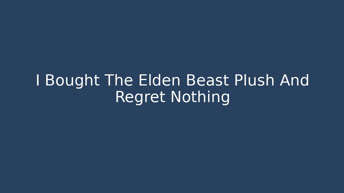 I Bought The Elden Beast Plush And Regret Nothing - Vintage E-Juice