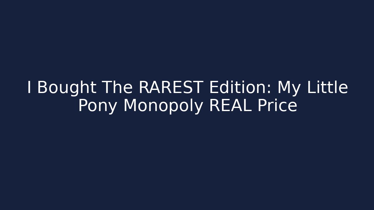 I Bought The RAREST Edition: My Little Pony Monopoly REAL Price
