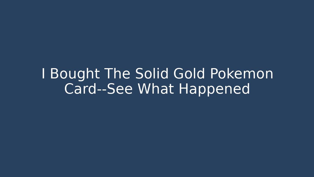 I Bought The Solid Gold Pokémon Card—See What Happened - Vintage E-Juice