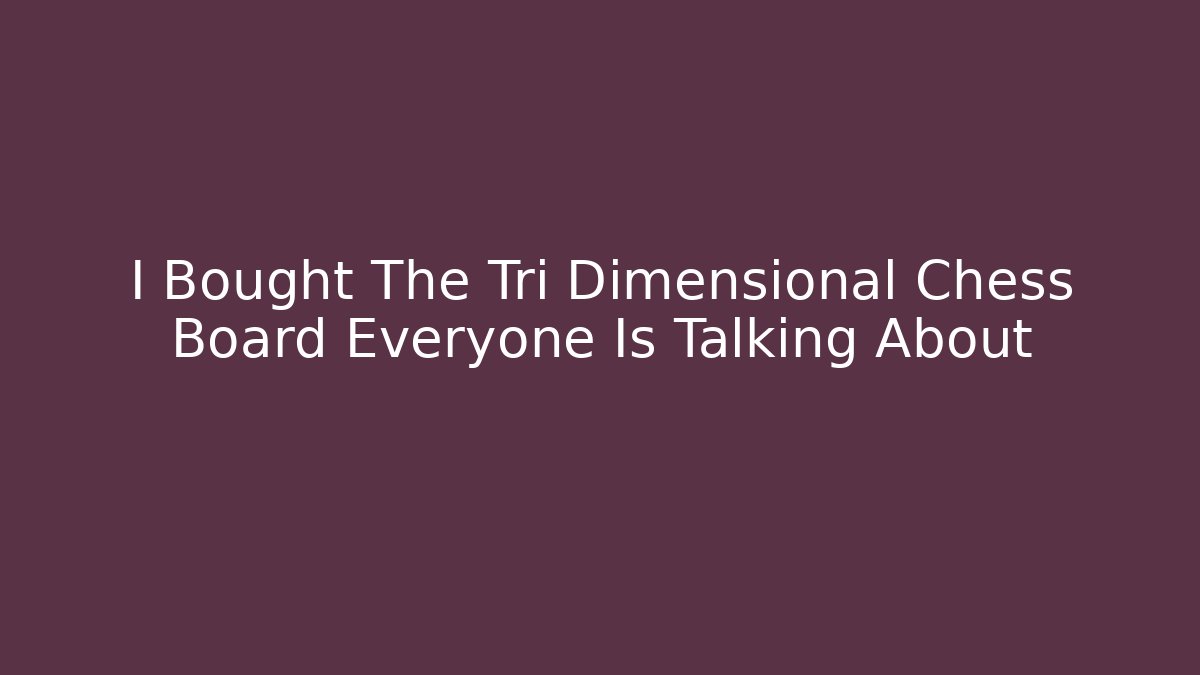 I Bought The Tri Dimensional Chess Board Everyone Is Talking About