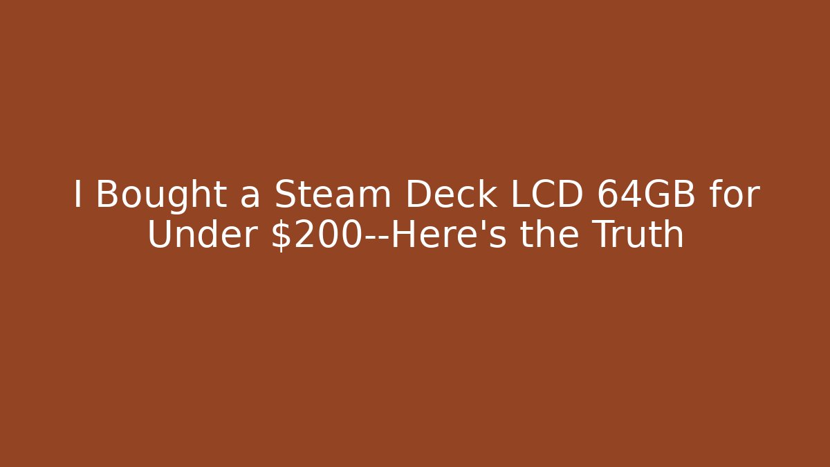 I Bought a Steam Deck LCD 64GB for Under $200—Here’s the Truth