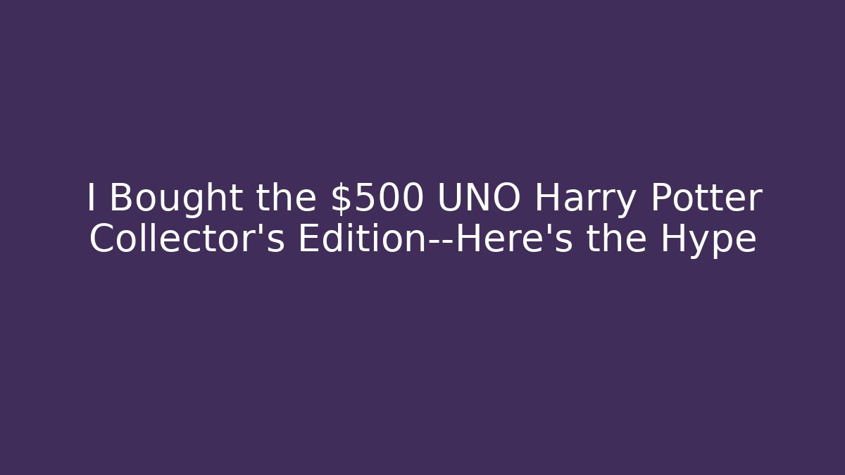 I Bought the $500 UNO Harry Potter Collector’s Edition—Here’s the Hype