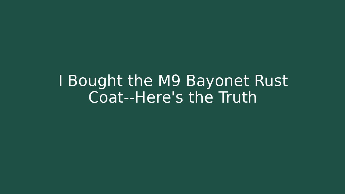 I Bought the M9 Bayonet Rust Coat—Here's the Truth