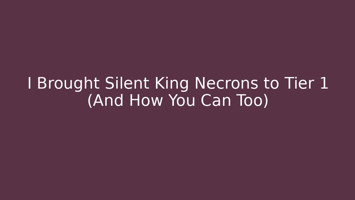 I Brought Silent King Necrons to Tier 1 (And How You Can Too)