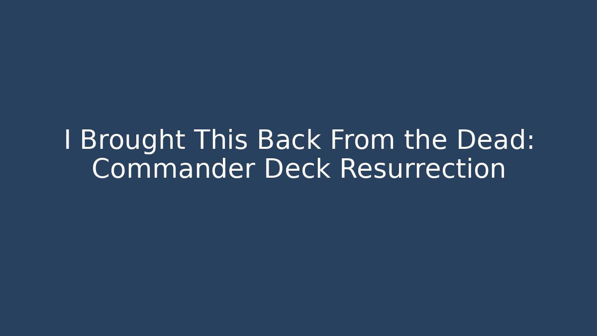 I Brought This Back From the Dead: Commander Deck Resurrection