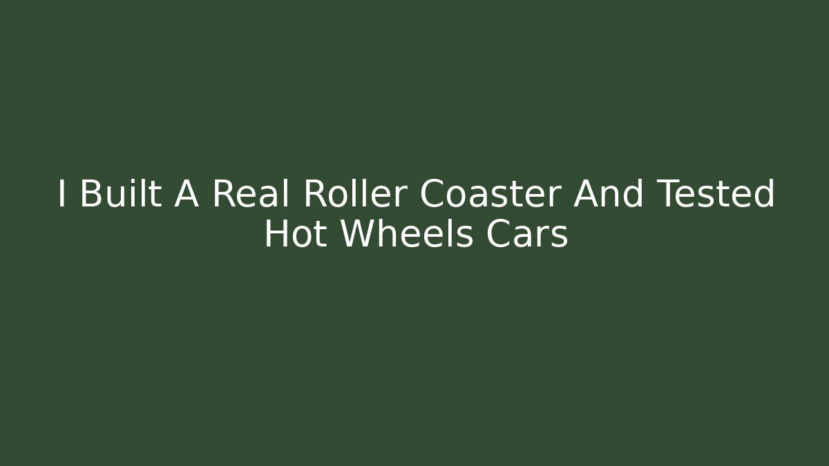 I Built A Real Roller Coaster And Tested Hot Wheels Cars
