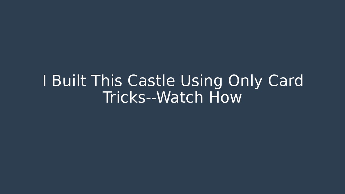 I Built This Castle Using Only Card Tricks—Watch How