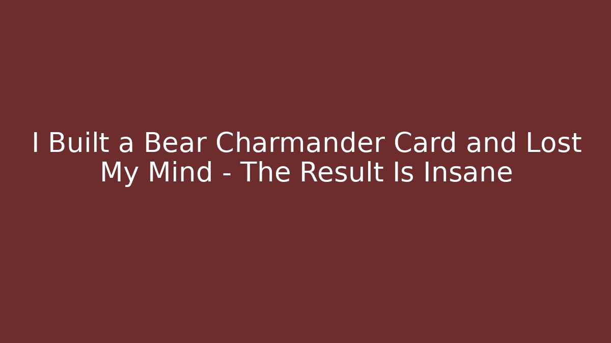 I Built a Bear Charmander Card and Lost My Mind – The Result Is Insane