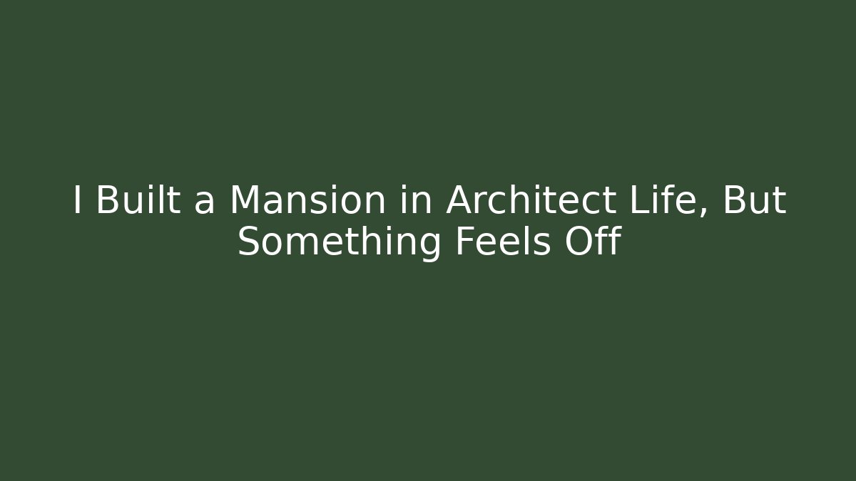 I Built a Mansion in Architect Life, But Something Feels Off