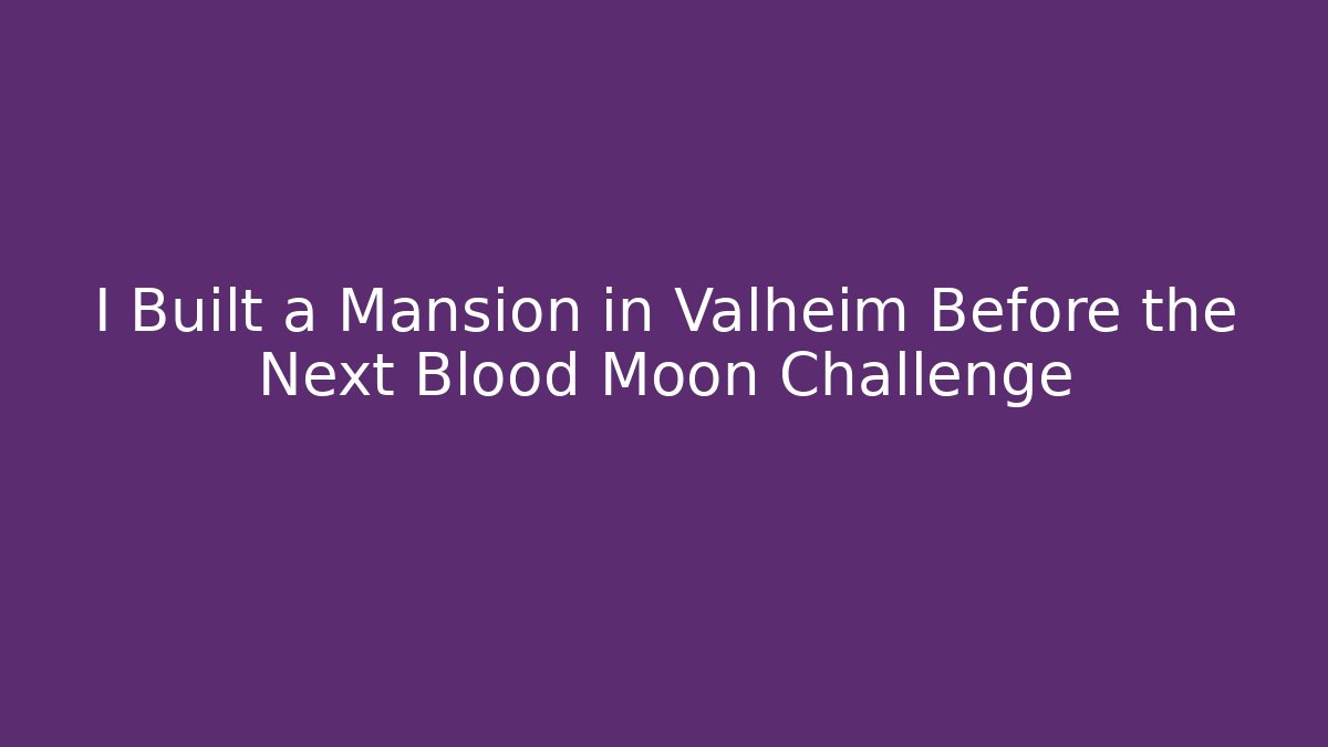 I Built a Mansion in Valheim Before the Next Blood Moon Challenge