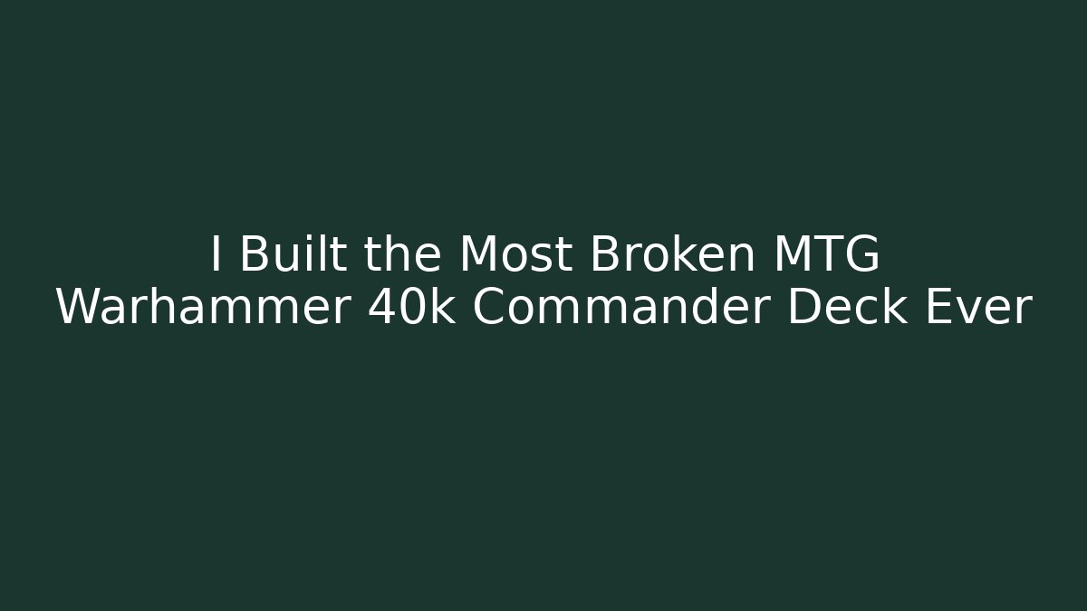 I Built the Most Broken MTG Warhammer 40k Commander Deck Ever - Vintage E-Juice