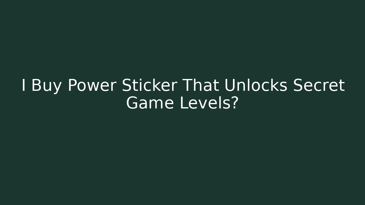 I Buy Power Sticker That Unlocks Secret Game Levels?
