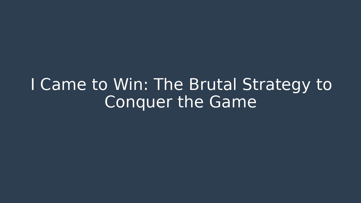 I Came to Win: The Brutal Strategy to Conquer the Game