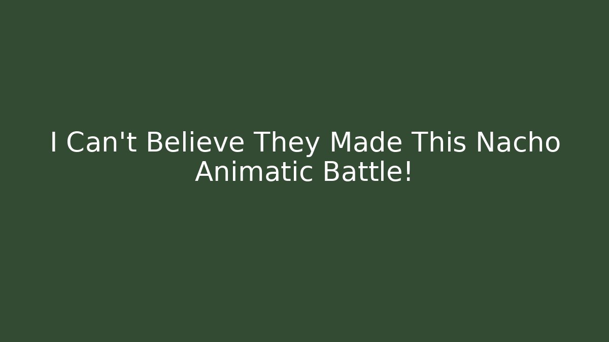 I Can't Believe They Made This Nacho Animatic Battle!