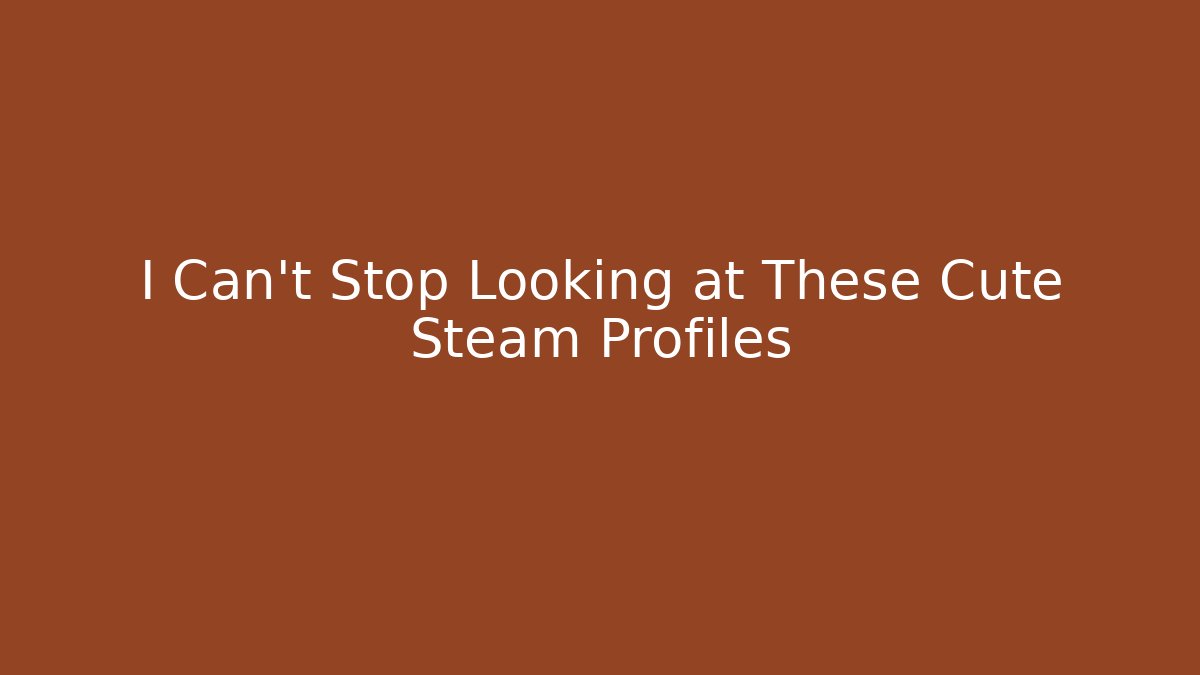 I Can't Stop Looking at These Cute Steam Profiles
